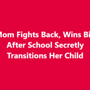 WATCH: Mom Fights Back, Wins Big After School Secretly Transitions Her Child