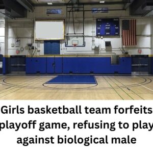 GIRLS BASKETBALL TEAM FORFEITS PLAYOFF GAME, REFUSED TO PLAY AGAINST BIOLOGICAL MALE