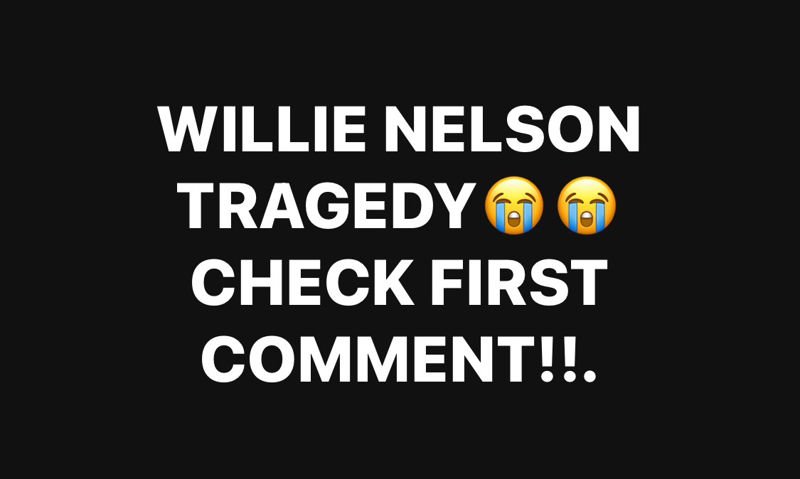 WILLIE NELSON TRAGEDY..